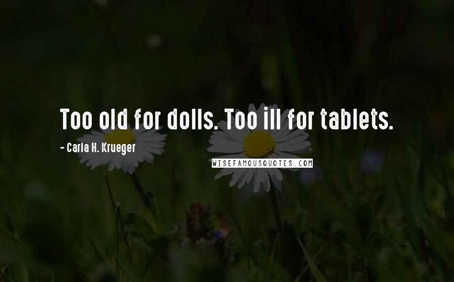 Carla H. Krueger Quotes: Too old for dolls. Too ill for tablets.
