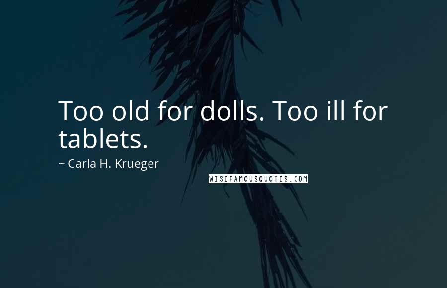 Carla H. Krueger Quotes: Too old for dolls. Too ill for tablets.