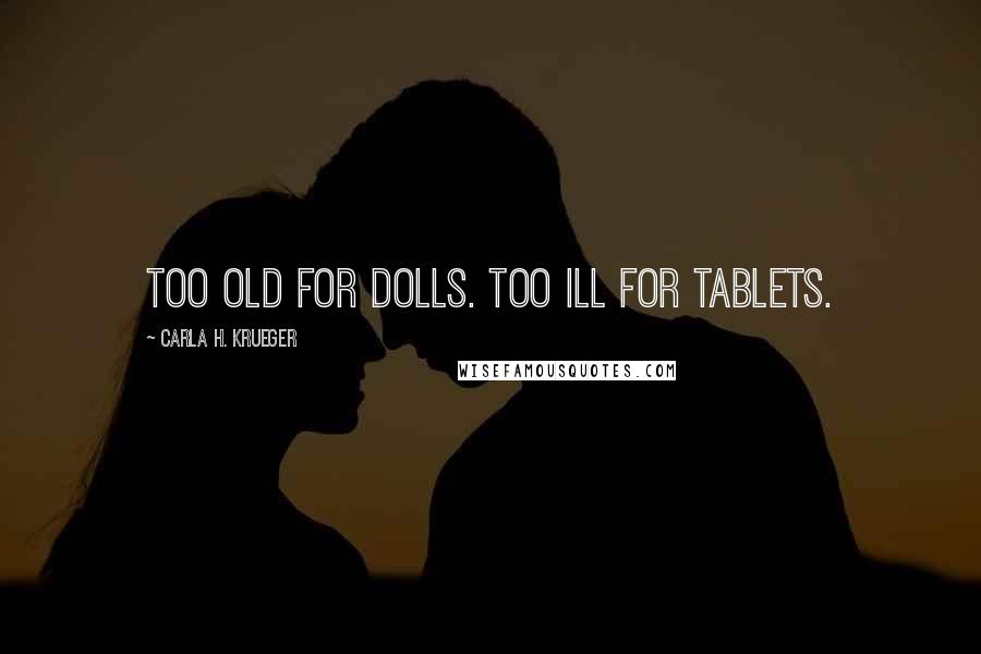 Carla H. Krueger Quotes: Too old for dolls. Too ill for tablets.