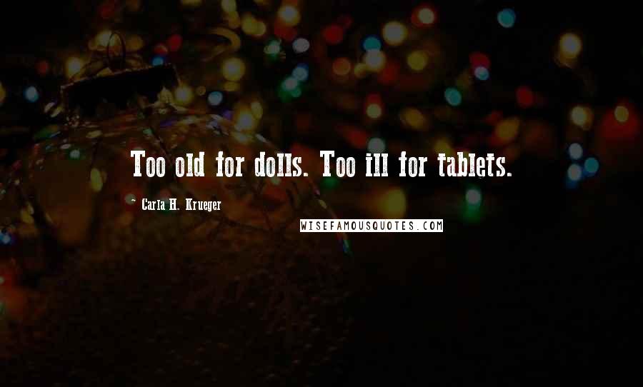 Carla H. Krueger Quotes: Too old for dolls. Too ill for tablets.