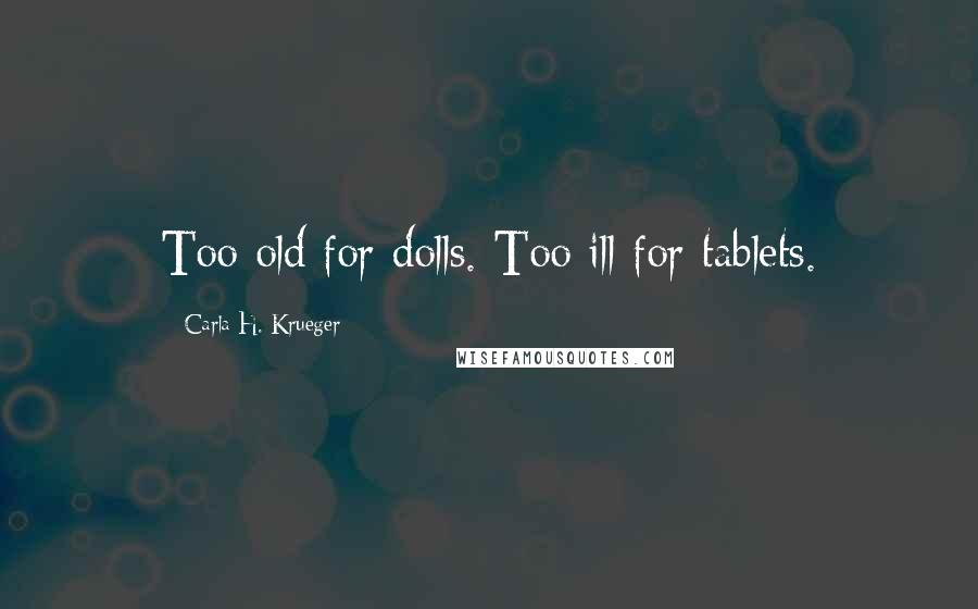 Carla H. Krueger Quotes: Too old for dolls. Too ill for tablets.