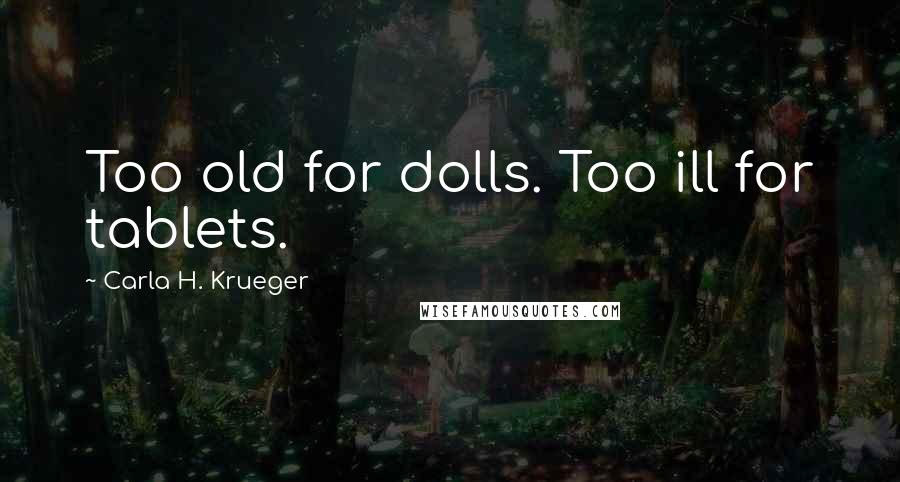 Carla H. Krueger Quotes: Too old for dolls. Too ill for tablets.
