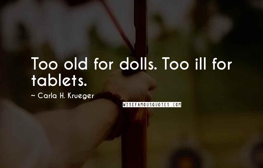 Carla H. Krueger Quotes: Too old for dolls. Too ill for tablets.