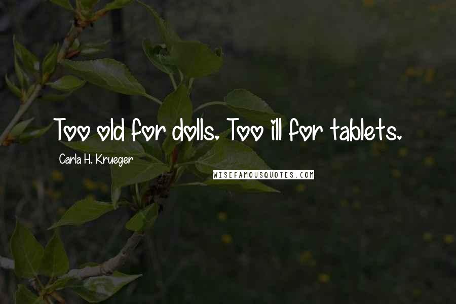 Carla H. Krueger Quotes: Too old for dolls. Too ill for tablets.