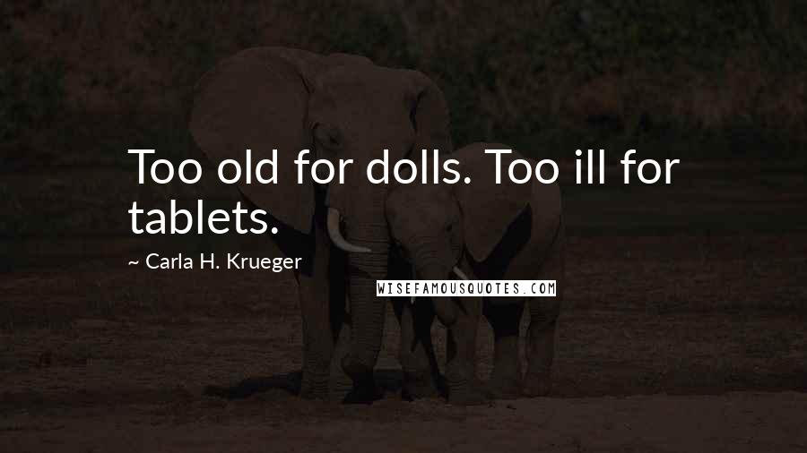 Carla H. Krueger Quotes: Too old for dolls. Too ill for tablets.