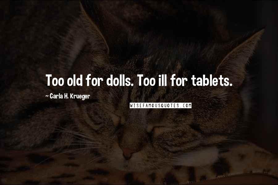 Carla H. Krueger Quotes: Too old for dolls. Too ill for tablets.
