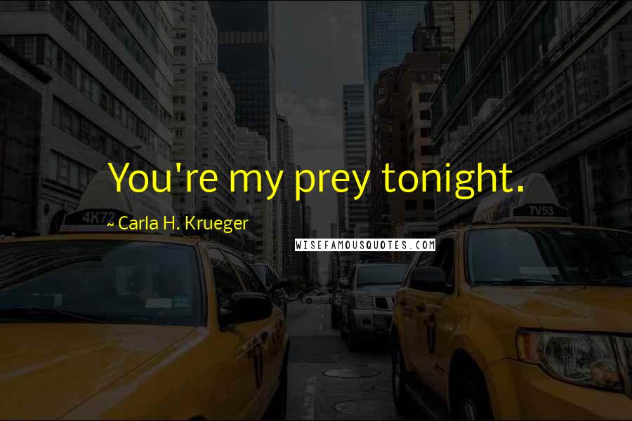 Carla H. Krueger Quotes: You're my prey tonight.