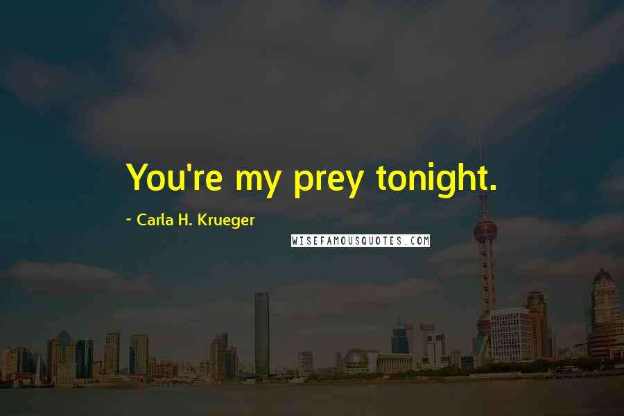 Carla H. Krueger Quotes: You're my prey tonight.