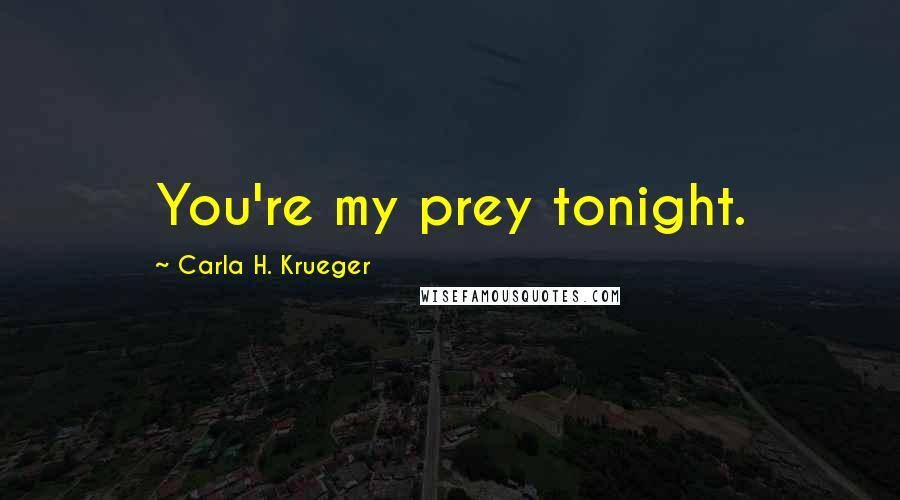 Carla H. Krueger Quotes: You're my prey tonight.