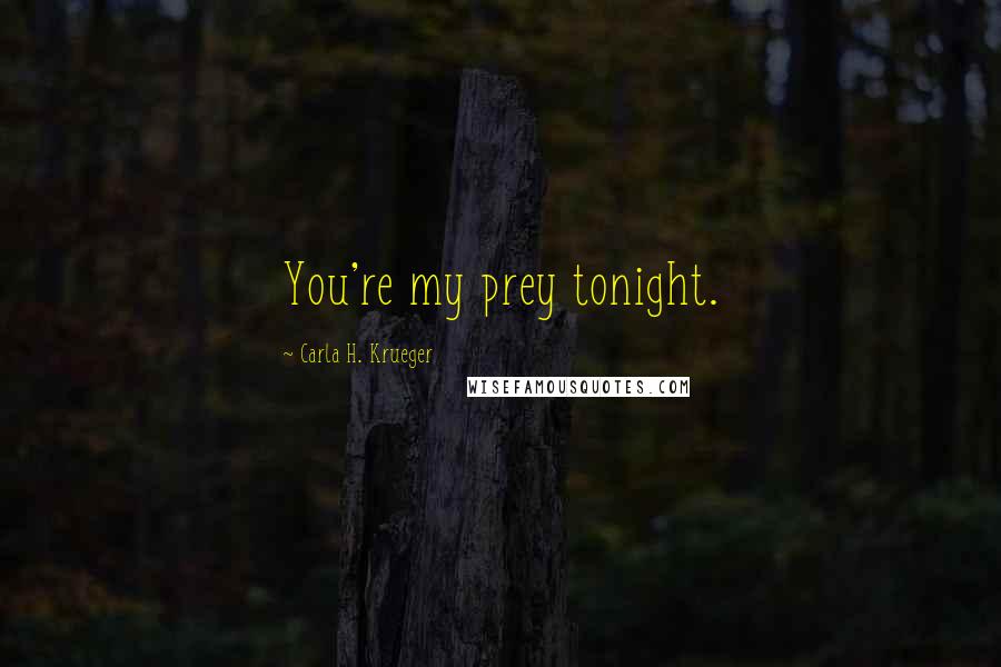 Carla H. Krueger Quotes: You're my prey tonight.