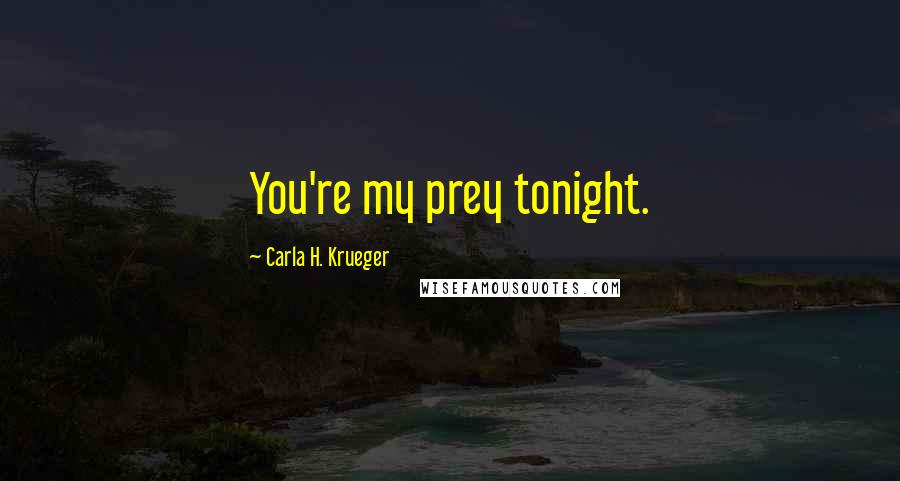 Carla H. Krueger Quotes: You're my prey tonight.