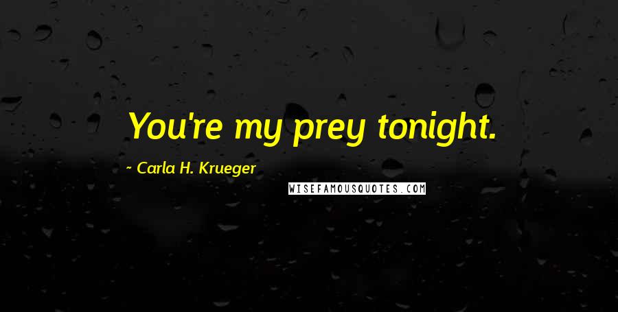 Carla H. Krueger Quotes: You're my prey tonight.