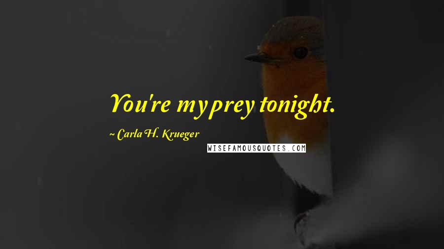 Carla H. Krueger Quotes: You're my prey tonight.