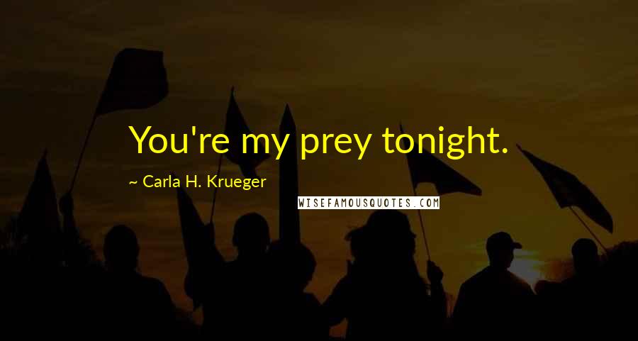 Carla H. Krueger Quotes: You're my prey tonight.