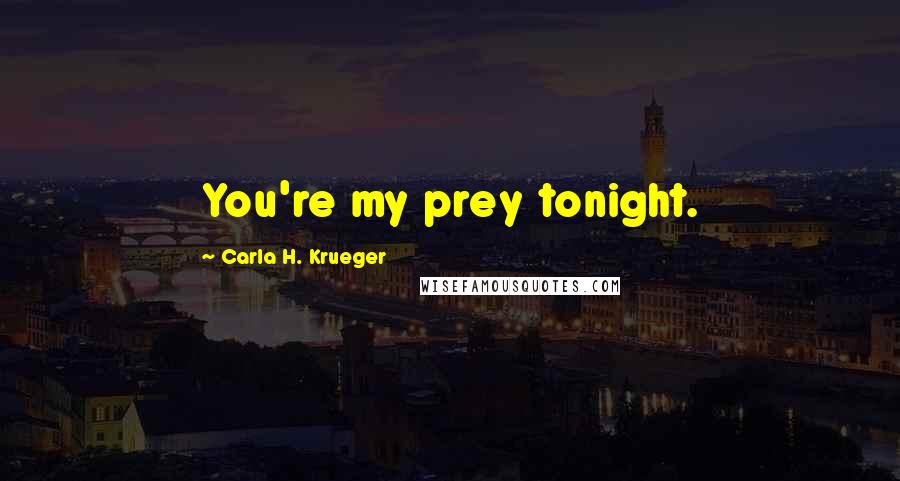 Carla H. Krueger Quotes: You're my prey tonight.