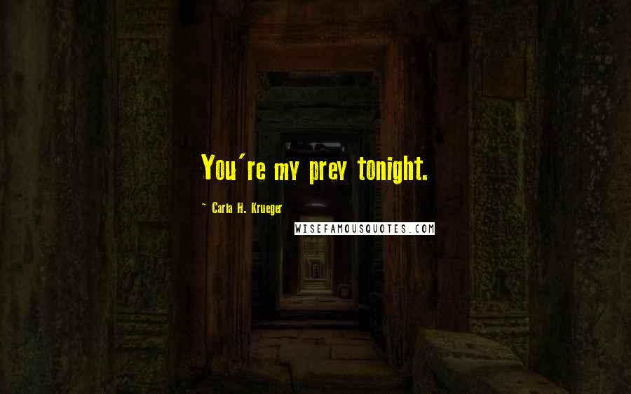 Carla H. Krueger Quotes: You're my prey tonight.