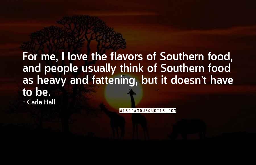Carla Hall Quotes: For me, I love the flavors of Southern food, and people usually think of Southern food as heavy and fattening, but it doesn't have to be.