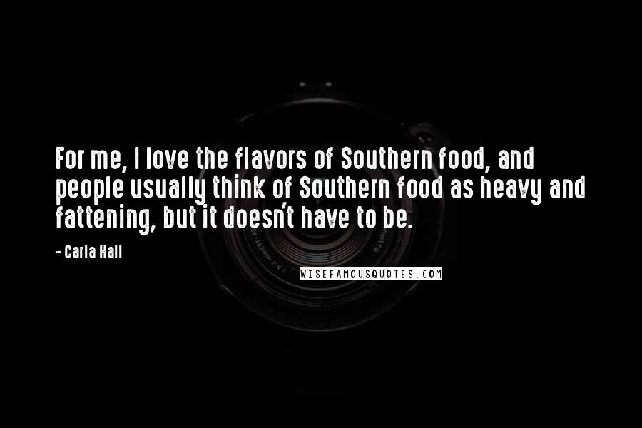 Carla Hall Quotes: For me, I love the flavors of Southern food, and people usually think of Southern food as heavy and fattening, but it doesn't have to be.