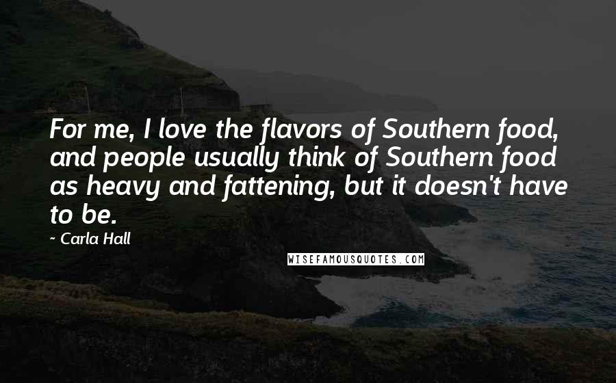 Carla Hall Quotes: For me, I love the flavors of Southern food, and people usually think of Southern food as heavy and fattening, but it doesn't have to be.