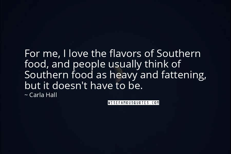 Carla Hall Quotes: For me, I love the flavors of Southern food, and people usually think of Southern food as heavy and fattening, but it doesn't have to be.