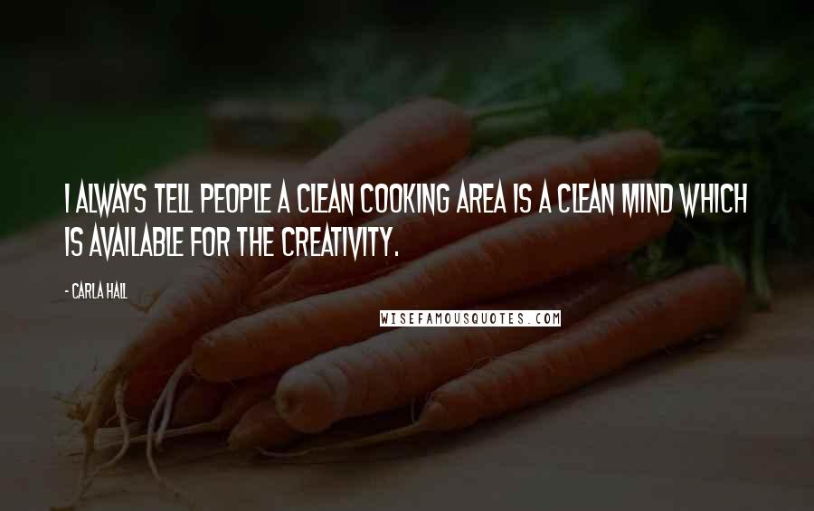 Carla Hall Quotes: I always tell people a clean cooking area is a clean mind which is available for the creativity.