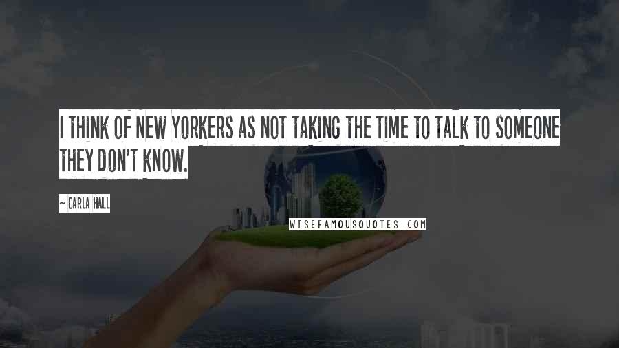 Carla Hall Quotes: I think of New Yorkers as not taking the time to talk to someone they don't know.