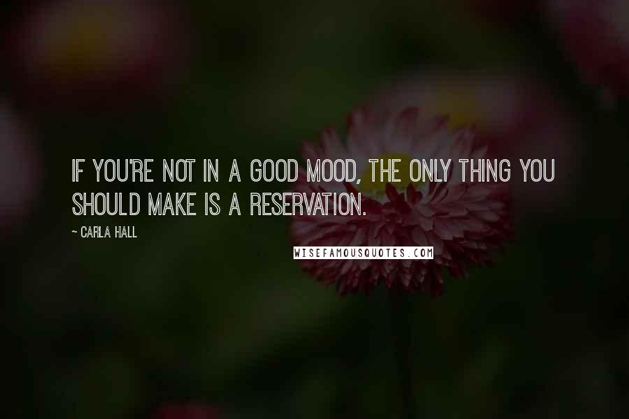 Carla Hall Quotes: If you're not in a good mood, the only thing you should make is a reservation.