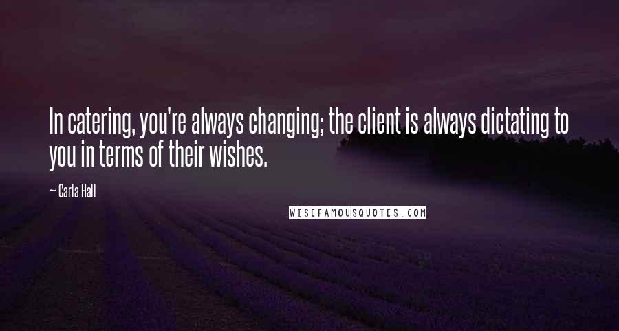 Carla Hall Quotes: In catering, you're always changing; the client is always dictating to you in terms of their wishes.