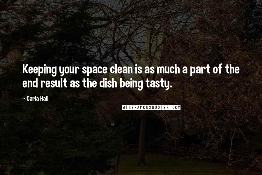 Carla Hall Quotes: Keeping your space clean is as much a part of the end result as the dish being tasty.