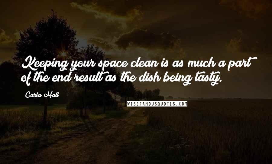 Carla Hall Quotes: Keeping your space clean is as much a part of the end result as the dish being tasty.