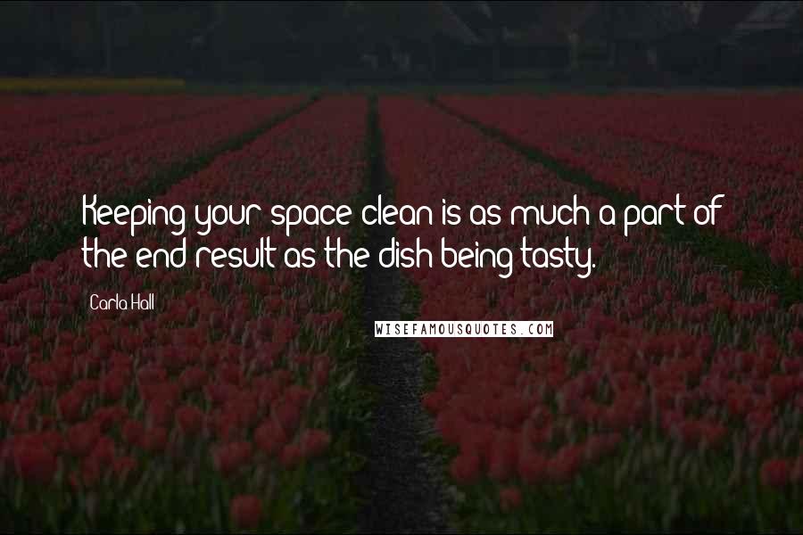 Carla Hall Quotes: Keeping your space clean is as much a part of the end result as the dish being tasty.