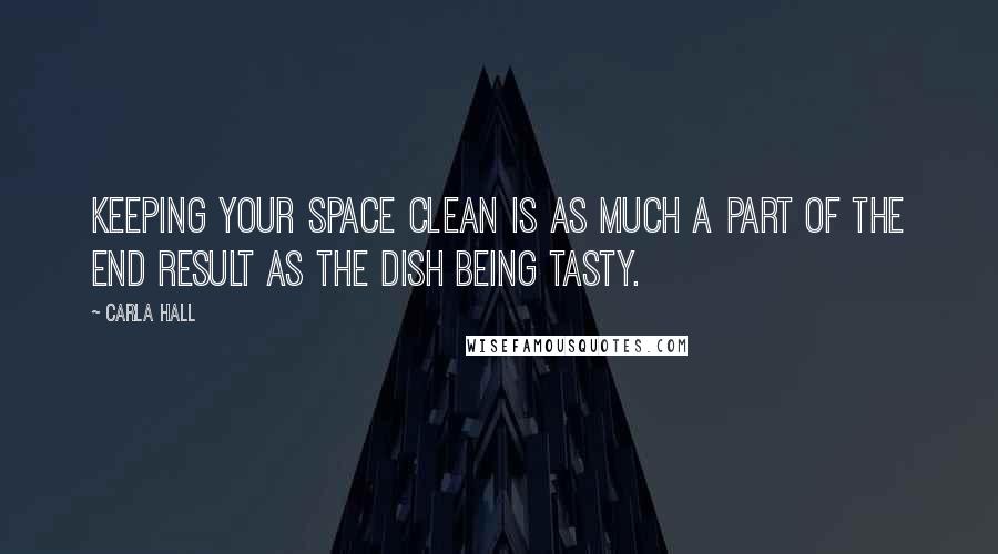 Carla Hall Quotes: Keeping your space clean is as much a part of the end result as the dish being tasty.