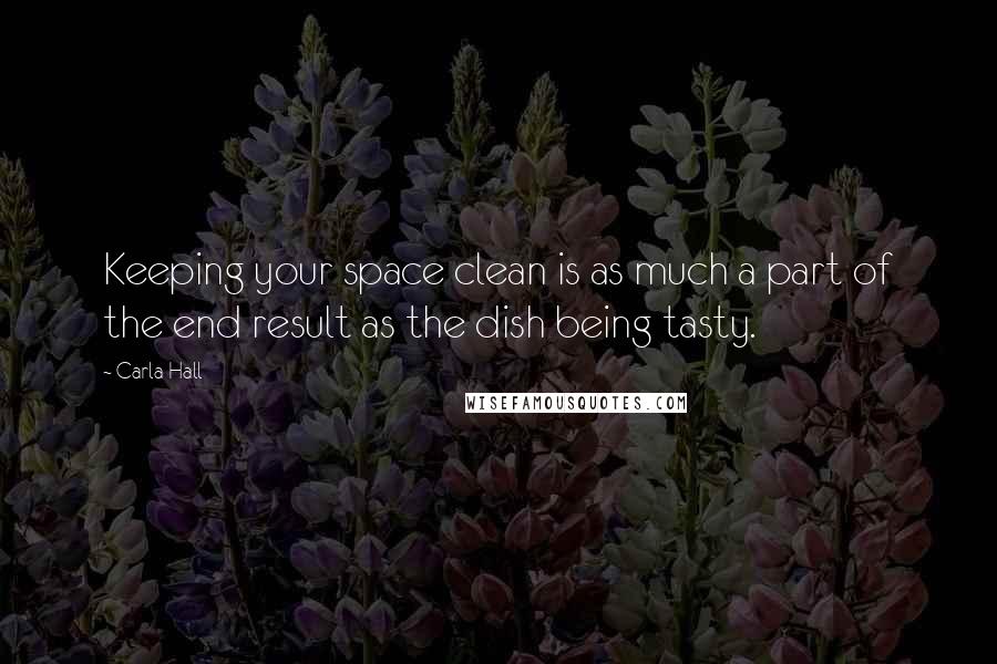 Carla Hall Quotes: Keeping your space clean is as much a part of the end result as the dish being tasty.