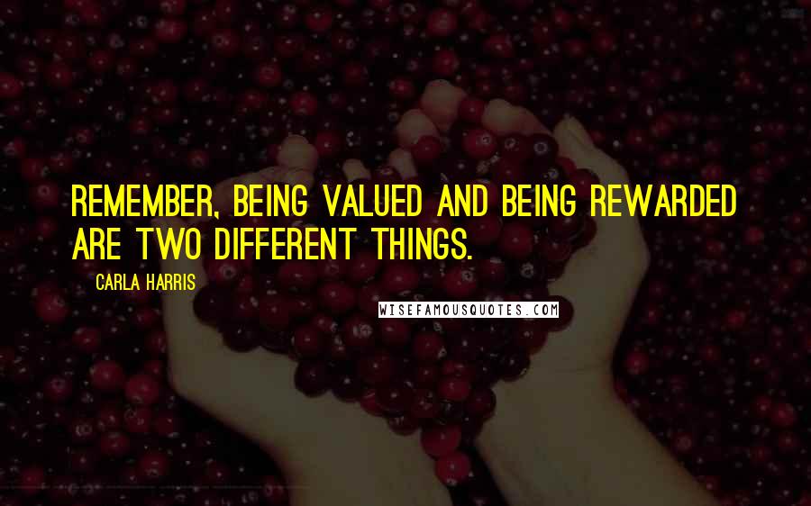 Carla Harris Quotes: Remember, being valued and being rewarded are two different things.