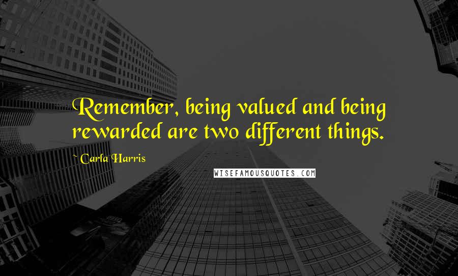 Carla Harris Quotes: Remember, being valued and being rewarded are two different things.