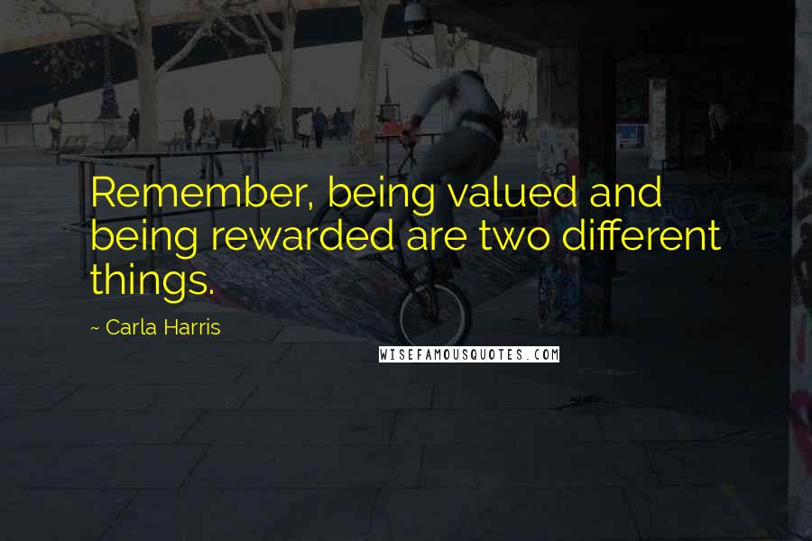 Carla Harris Quotes: Remember, being valued and being rewarded are two different things.