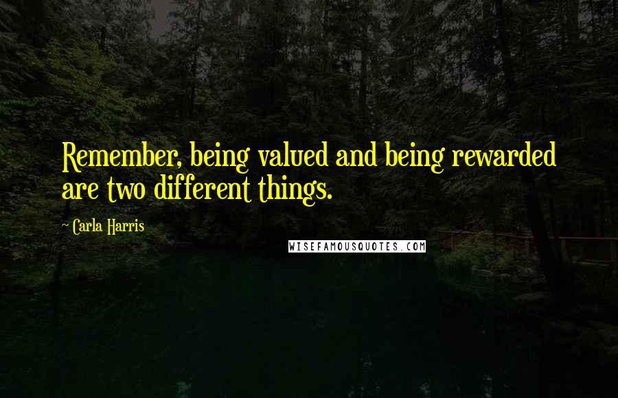 Carla Harris Quotes: Remember, being valued and being rewarded are two different things.