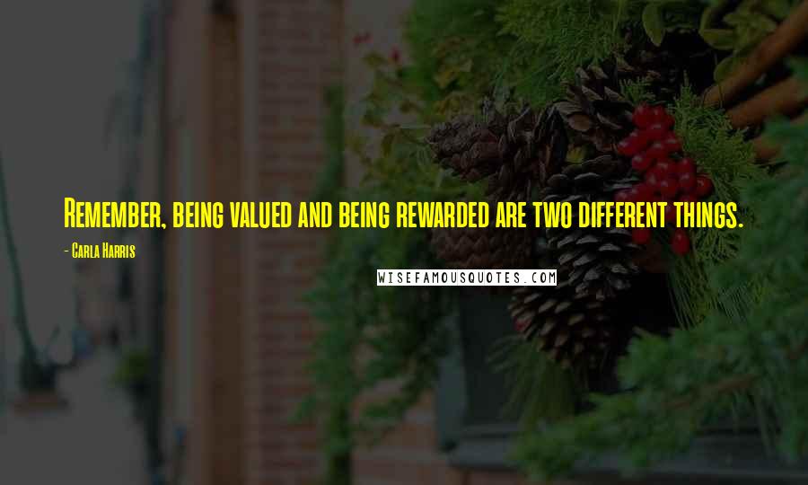 Carla Harris Quotes: Remember, being valued and being rewarded are two different things.