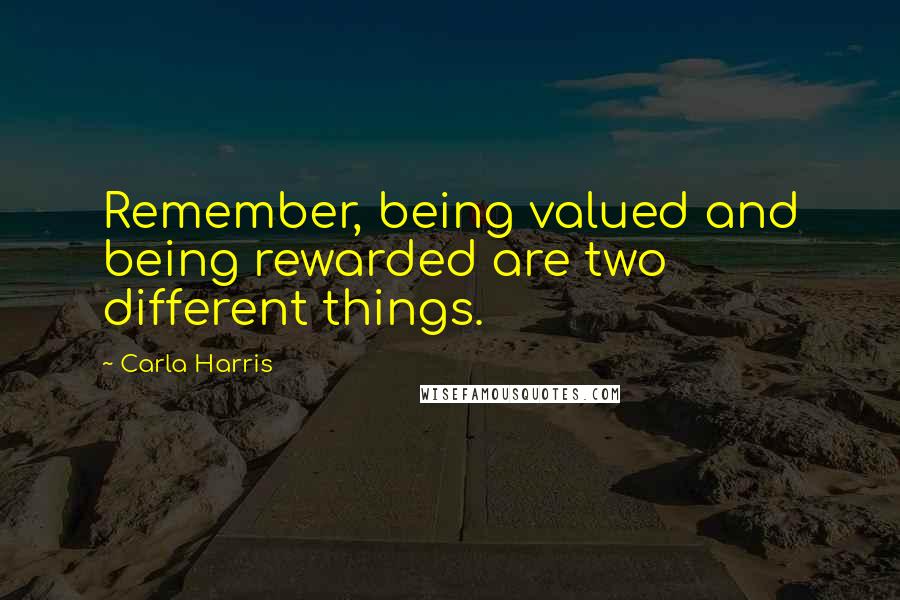 Carla Harris Quotes: Remember, being valued and being rewarded are two different things.