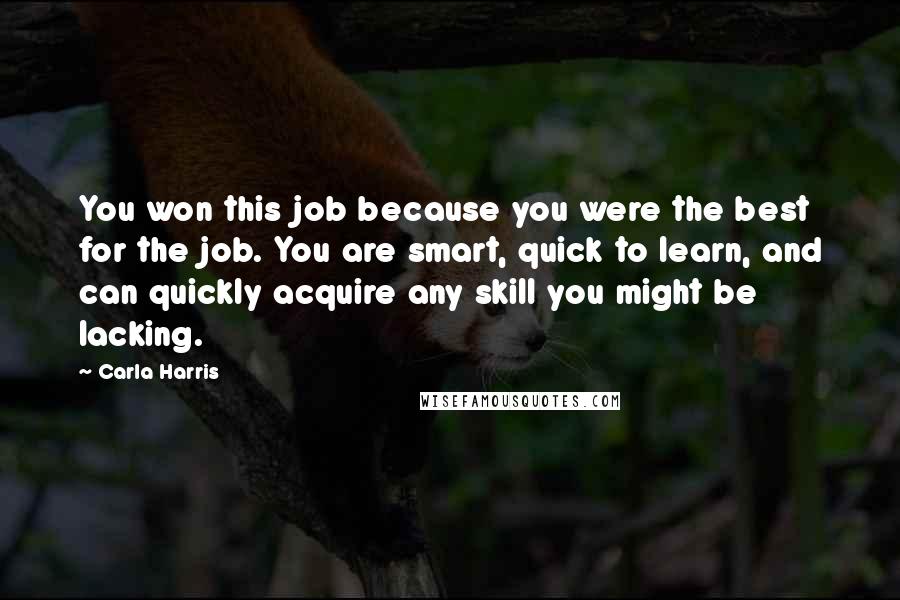 Carla Harris Quotes: You won this job because you were the best for the job. You are smart, quick to learn, and can quickly acquire any skill you might be lacking.