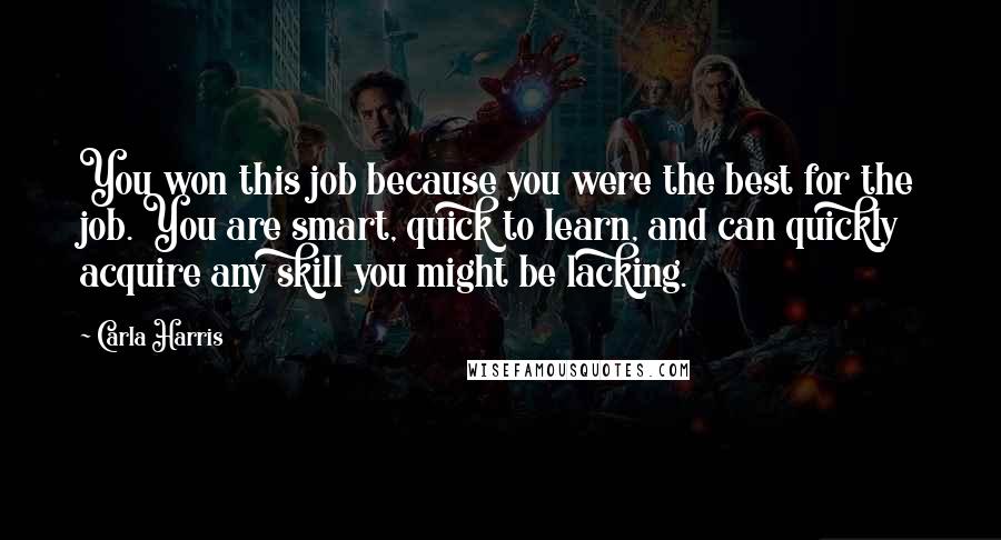 Carla Harris Quotes: You won this job because you were the best for the job. You are smart, quick to learn, and can quickly acquire any skill you might be lacking.