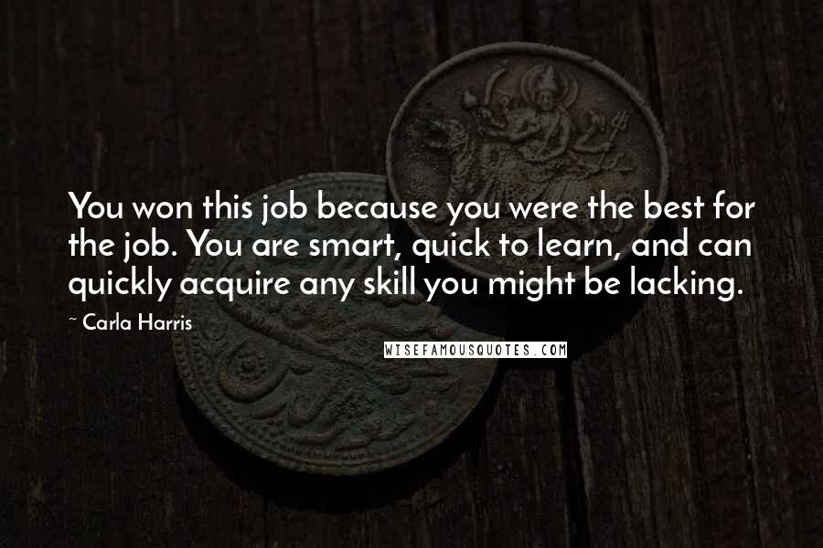 Carla Harris Quotes: You won this job because you were the best for the job. You are smart, quick to learn, and can quickly acquire any skill you might be lacking.