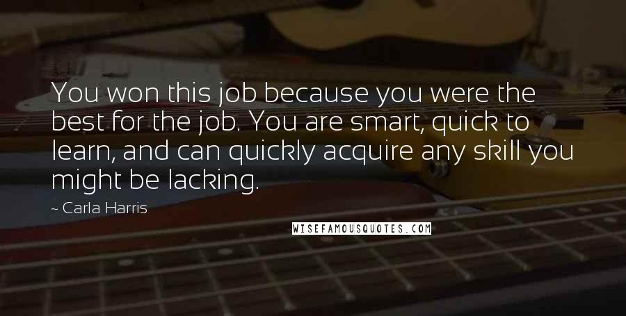 Carla Harris Quotes: You won this job because you were the best for the job. You are smart, quick to learn, and can quickly acquire any skill you might be lacking.