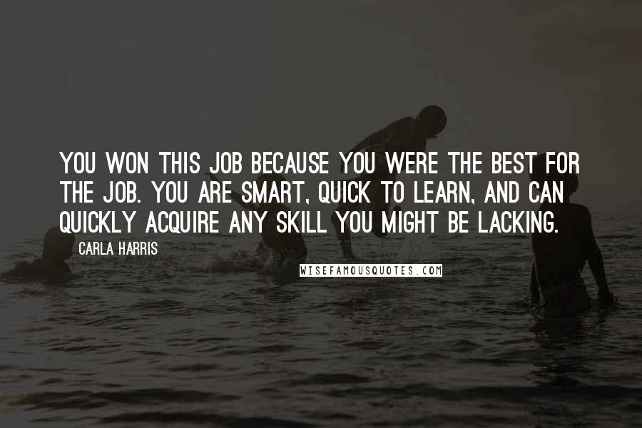 Carla Harris Quotes: You won this job because you were the best for the job. You are smart, quick to learn, and can quickly acquire any skill you might be lacking.