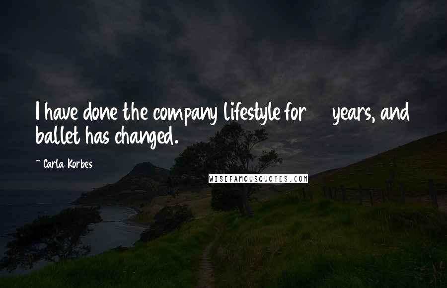 Carla Korbes Quotes: I have done the company lifestyle for 16 years, and ballet has changed.