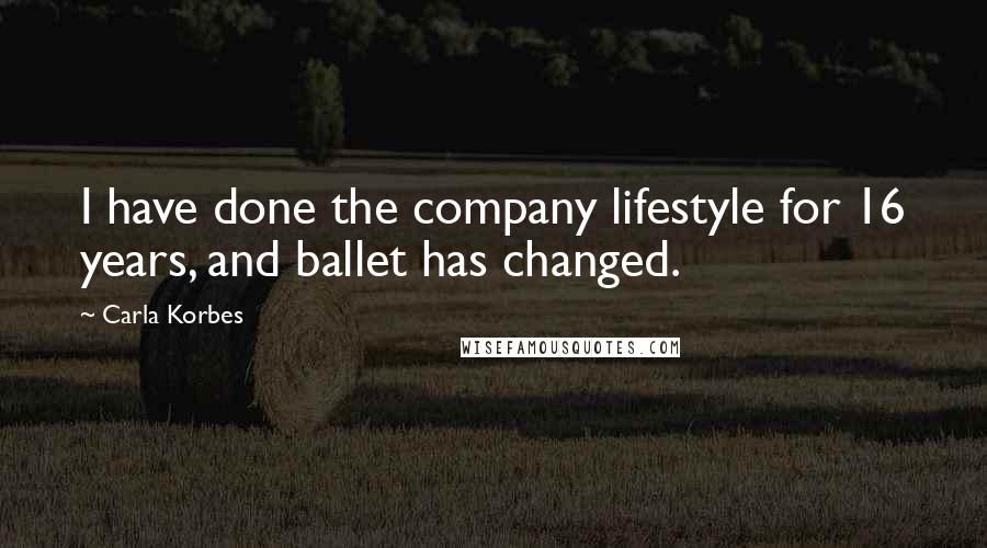 Carla Korbes Quotes: I have done the company lifestyle for 16 years, and ballet has changed.