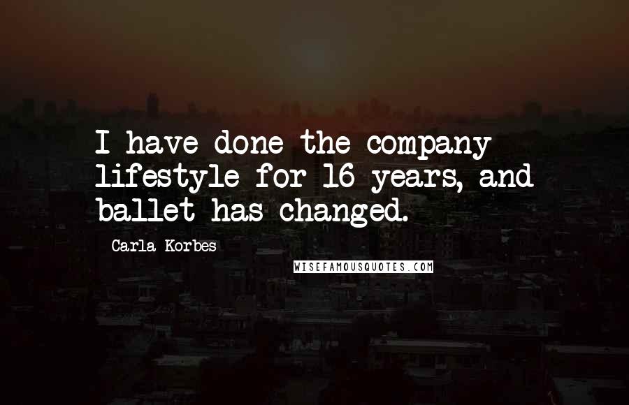 Carla Korbes Quotes: I have done the company lifestyle for 16 years, and ballet has changed.