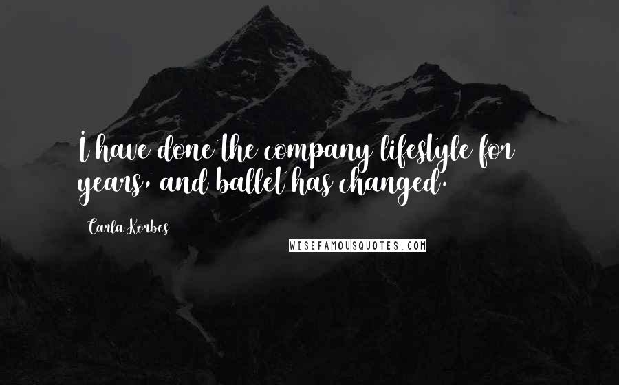 Carla Korbes Quotes: I have done the company lifestyle for 16 years, and ballet has changed.