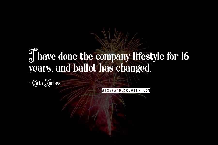 Carla Korbes Quotes: I have done the company lifestyle for 16 years, and ballet has changed.