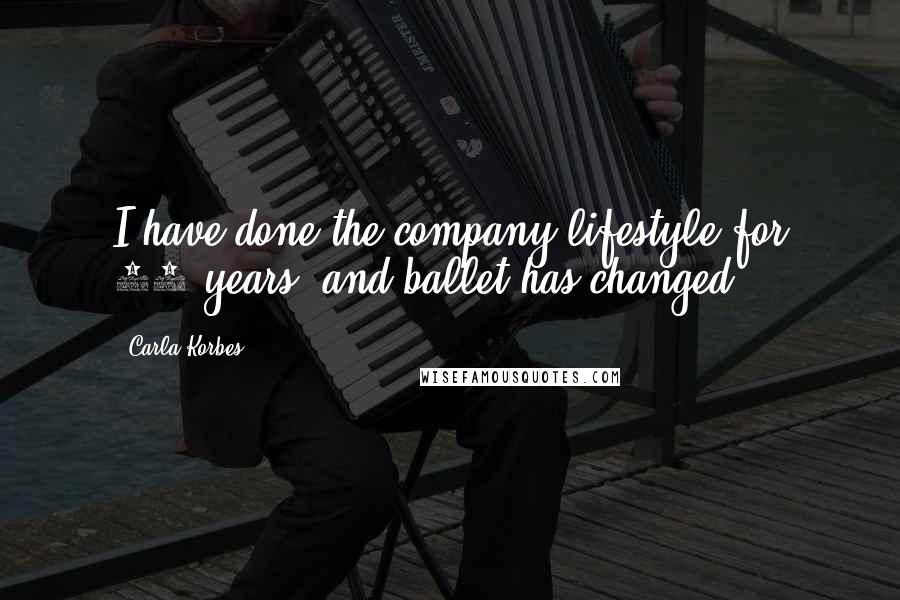 Carla Korbes Quotes: I have done the company lifestyle for 16 years, and ballet has changed.